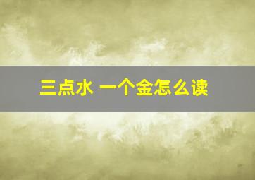 三点水 一个金怎么读